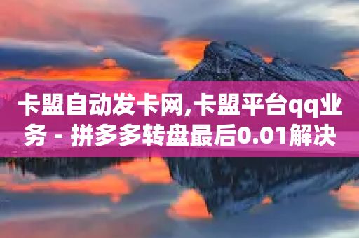 卡盟自动发卡网,卡盟平台qq业务 - 拼多多转盘最后0.01解决办法 - 拼多多助力工具百度云-第1张图片-靖非智能科技传媒