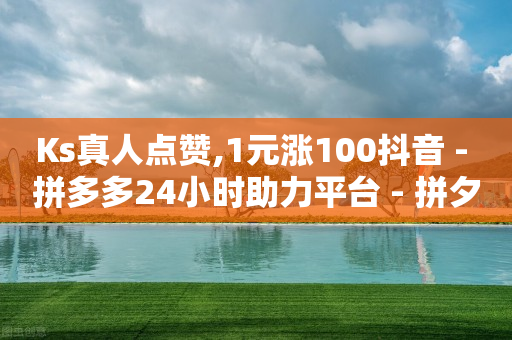 Ks真人点赞,1元涨100抖音 - 拼多多24小时助力平台 - 拼夕夕助力-第1张图片-靖非智能科技传媒