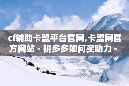 cf辅助卡盟平台官网,卡盟网官方网站 - 拼多多如何买助力 - 拼多多账号出售平台-第1张图片-靖非智能科技传媒