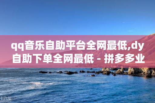 qq音乐自助平台全网最低,dy自助下单全网最低 - 拼多多业务网24小时自助下单 - 拼多多砍积分网站-第1张图片-靖非智能科技传媒