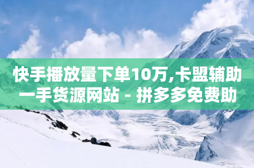 快手播放量下单10万,卡盟辅助一手货源网站 - 拼多多免费助力工具1.0.5 免费版 - 拼多多查看帮别人助力记录-第1张图片-靖非智能科技传媒