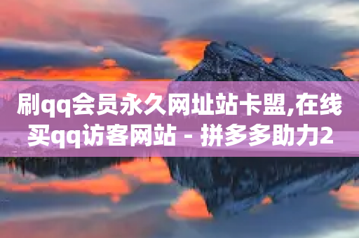 刷qq会员永久网址站卡盟,在线买qq访客网站 - 拼多多助力24小时免费 - 拼多多真人助力平台