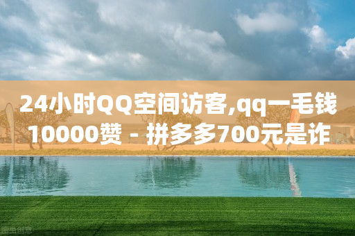 24小时QQ空间访客,qq一毛钱10000赞 - 拼多多700元是诈骗吗 - 标砍砍APP