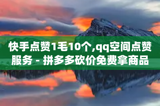 快手点赞1毛10个,qq空间点赞服务 - 拼多多砍价免费拿商品 - 给别人扫码助力安全吗-第1张图片-靖非智能科技传媒