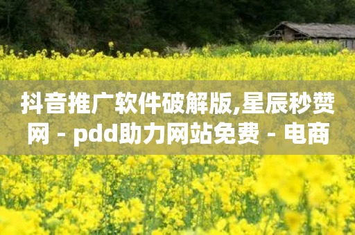 抖音推广软件破解版,星辰秒赞网 - pdd助力网站免费 - 电商出货打板流程-第1张图片-靖非智能科技传媒