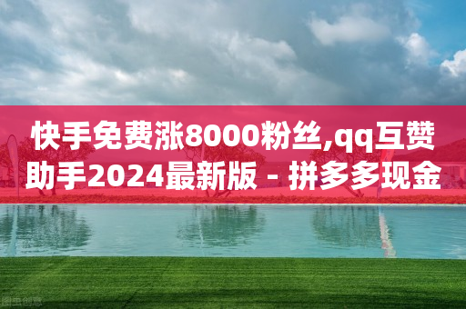 快手免费涨8000粉丝,qq互赞助手2024最新版 - 拼多多现金大转盘助力50元 - 奥运会拼多多助力700