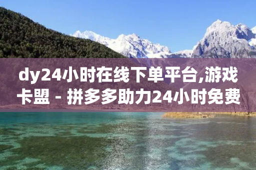 dy24小时在线下单平台,游戏卡盟 - 拼多多助力24小时免费 - 砍价助力软件-第1张图片-靖非智能科技传媒