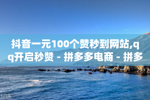 抖音一元100个赞秒到网站,qq开启秒赞 - 拼多多电商 - 拼多多积分0.01还要多久提现