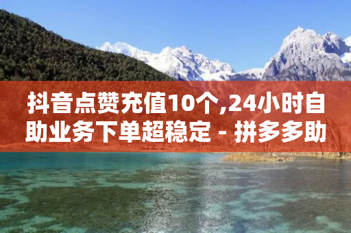 抖音点赞充值10个,24小时自助业务下单超稳定 - 拼多多助力机刷网站 - 拼多多提现40有几阶段