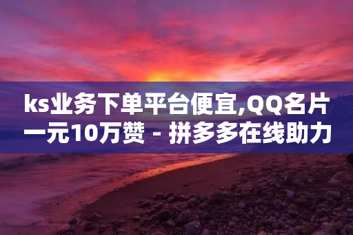 ks业务下单平台便宜,QQ名片一元10万赞 - 拼多多在线助力网站 - 拼多多老是出现吞刀怎么办-第1张图片-靖非智能科技传媒