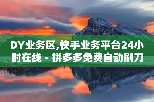 DY业务区,快手业务平台24小时在线 - 拼多多免费自动刷刀软件 - 互助维克多抢了但是成功率高-第1张图片-靖非智能科技传媒