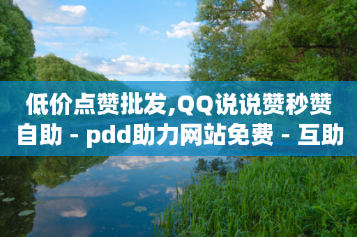 低价点赞批发,QQ说说赞秒赞自助 - pdd助力网站免费 - 互助力群最新2023微信群