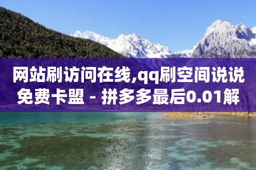 网站刷访问在线,qq刷空间说说免费卡盟 - 拼多多最后0.01解决办法 - 助力购买