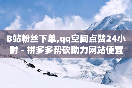 B站粉丝下单,qq空间点赞24小时 - 拼多多帮砍助力网站便宜的原因分析与反馈建议 - 拼多多怎么发布商品-第1张图片-靖非智能科技传媒