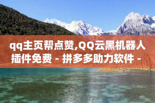 qq主页帮点赞,QQ云黑机器人插件免费 - 拼多多助力软件 - 卡盟低价自助下单-第1张图片-靖非智能科技传媒