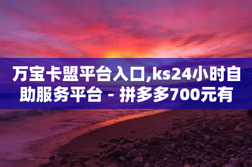 万宝卡盟平台入口,ks24小时自助服务平台 - 拼多多700元有成功的吗 - 拼多多帮朋友助力安全吗