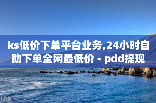 ks低价下单平台业务,24小时自助下单全网最低价 - pdd提现700套路最后一步 - 去哪里找拼多多新用户助力-第1张图片-靖非智能科技传媒