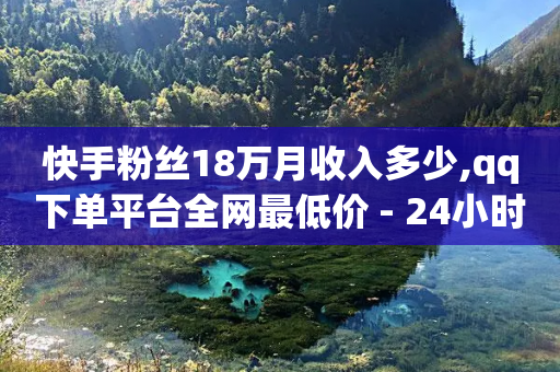 快手粉丝18万月收入多少,qq下单平台全网最低价 - 24小时自助下单拼多多 - 拼多多打款700元是真的吗