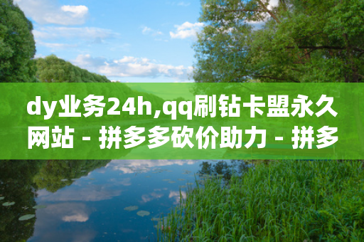 dy业务24h,qq刷钻卡盟永久网站 - 拼多多砍价助力 - 拼多多平台太可耻了