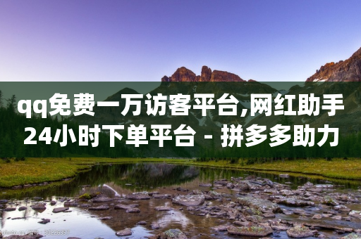 qq免费一万访客平台,网红助手24小时下单平台 - 拼多多助力网站便宜 - 拼多多助力免费领五件物品