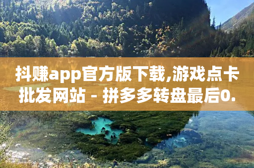 抖赚app官方版下载,游戏点卡批发网站 - 拼多多转盘最后0.01解决办法 - 拼多多免5单活动入口-第1张图片-靖非智能科技传媒