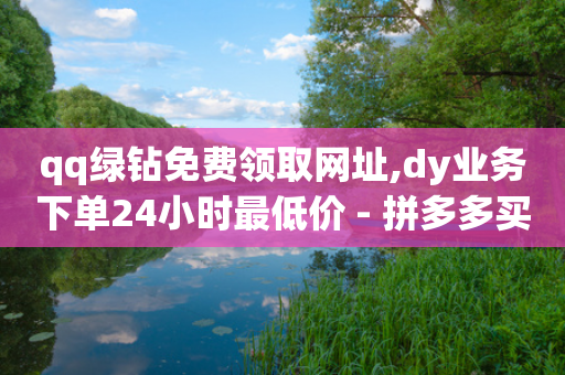 qq绿钻免费领取网址,dy业务下单24小时最低价 - 拼多多买刀助力 - 拼多多商家怎么设置关注店铺