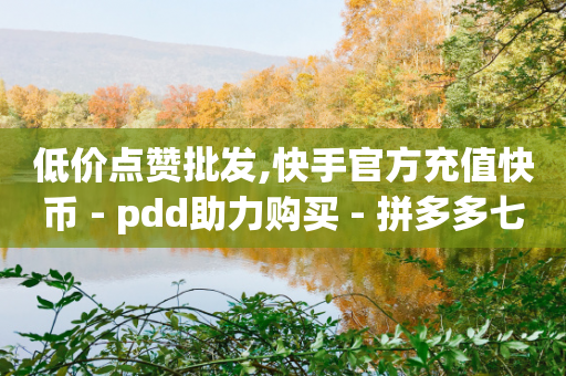 低价点赞批发,快手官方充值快币 - pdd助力购买 - 拼多多七夕提现700是真的吗