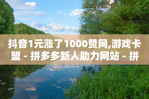 抖音1元涨了1000赞网,游戏卡盟 - 拼多多新人助力网站 - 拼多多打款到微信怎么设置