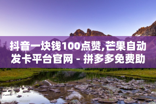 抖音一块钱100点赞,芒果自动发卡平台官网 - 拼多多免费助力工具1.0.5 免费版 - 全自动下单-第1张图片-靖非智能科技传媒