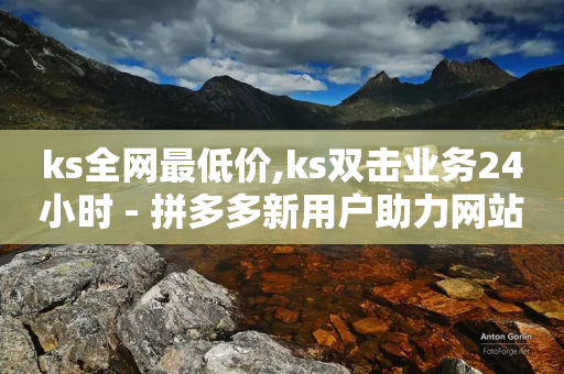 ks全网最低价,ks双击业务24小时 - 拼多多新用户助力网站 - 拼多多用户服务协议在哪儿-第1张图片-靖非智能科技传媒