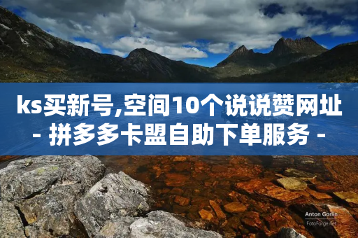 ks买新号,空间10个说说赞网址 - 拼多多卡盟自助下单服务 - 微信免费互助群2024