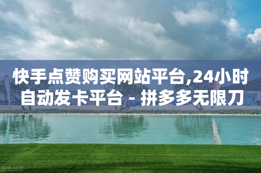 快手点赞购买网站平台,24小时自动发卡平台 - 拼多多无限刀软件 - 拼多多吞刀会吞多久