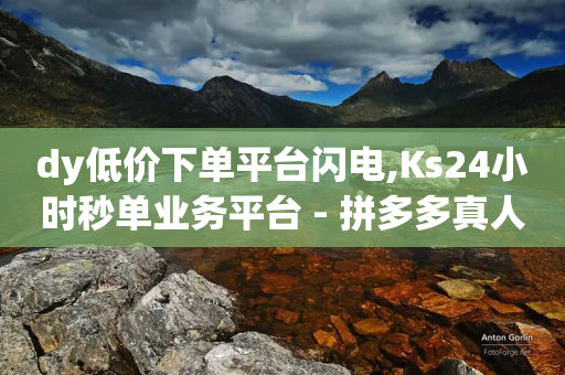 dy低价下单平台闪电,Ks24小时秒单业务平台 - 拼多多真人助力平台免费 - 拼多多免费拿有啥技巧