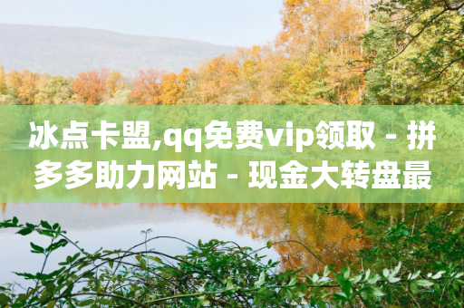 冰点卡盟,qq免费vip领取 - 拼多多助力网站 - 现金大转盘最后福卡一直重复-第1张图片-靖非智能科技传媒