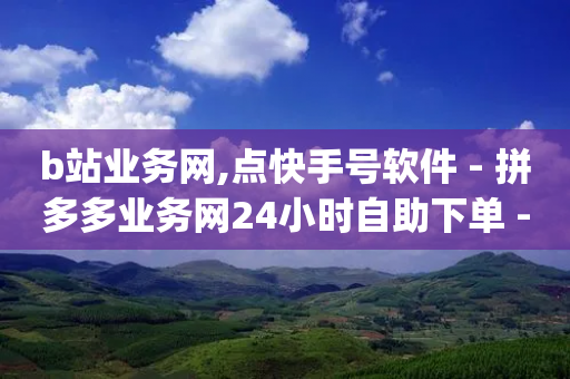 b站业务网,点快手号软件 - 拼多多业务网24小时自助下单 - 网红商城app下载安装