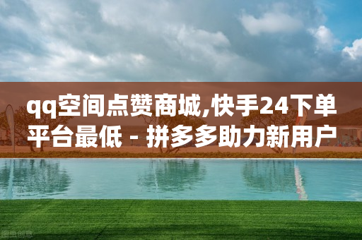 qq空间点赞商城,快手24下单平台最低 - 拼多多助力新用户网站 - 拼多多提现成功700元截图-第1张图片-靖非智能科技传媒