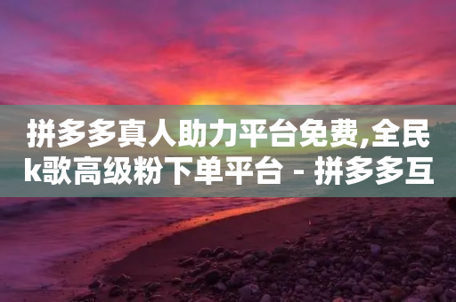 拼多多真人助力平台免费,全民k歌高级粉下单平台 - 拼多多互助网站在线刷0.1 - 拼多多助力一元十刀网页-第1张图片-靖非智能科技传媒