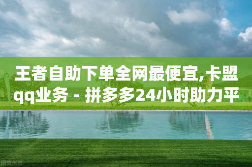 王者自助下单全网最便宜,卡盟qq业务 - 拼多多24小时助力平台 - 拼多多新用户助力容易成功吗-第1张图片-靖非智能科技传媒