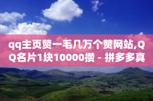 qq主页赞一毛几万个赞网站,QQ名片1块10000攒 - 拼多多真人助力 - 拼多多幸运大转盘50元-第1张图片-靖非智能科技传媒