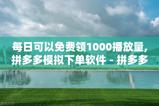 每日可以免费领1000播放量,拼多多模拟下单软件 - 拼多多业务关注下单平台入口链接 - 拼多多砍一刀神拒绝-第1张图片-靖非智能科技传媒