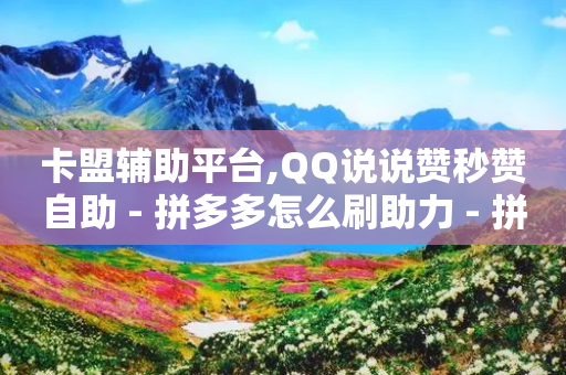 卡盟辅助平台,QQ说说赞秒赞自助 - 拼多多怎么刷助力 - 拼多多七百元红包是真的吗