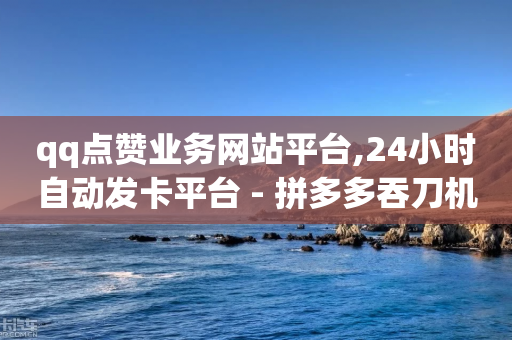 qq点赞业务网站平台,24小时自动发卡平台 - 拼多多吞刀机制 - 拼多多诈骗为什么央视还宣传