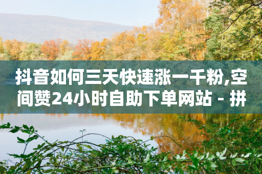 抖音如何三天快速涨一千粉,空间赞24小时自助下单网站 - 拼多多新用户助力神器 - 拼多多50元提现有哪些步骤