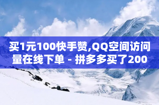 买1元100快手赞,QQ空间访问量在线下单 - 拼多多买了200刀全被吞了 - 拼多多上几十块的菜刀可靠吗