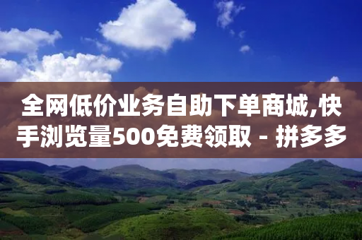 全网低价业务自助下单商城,快手浏览量500免费领取 - 拼多多刷助力网站哪个可靠 - pdd助力软件-第1张图片-靖非智能科技传媒