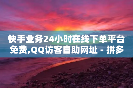 快手业务24小时在线下单平台免费,QQ访客自助网址 - 拼多多砍价有几个阶段 - 拼多多助力脚本有用吗-第1张图片-靖非智能科技传媒