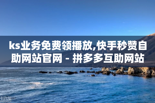 ks业务免费领播放,快手秒赞自助网站官网 - 拼多多互助网站在线刷0.1 - 拼多多网商家版官网-第1张图片-靖非智能科技传媒