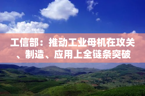 工信部：推动工业母机在攻关、制造、应用上全链条突破