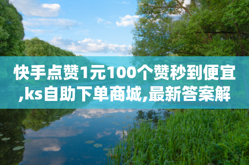 快手点赞1元100个赞秒到便宜,ks自助下单商城,最新答案解释落实 _ 3DM56.34.26-第1张图片-靖非智能科技传媒