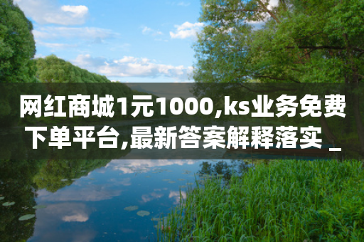 网红商城1元1000,ks业务免费下单平台,最新答案解释落实 _ iPhone34.2.160